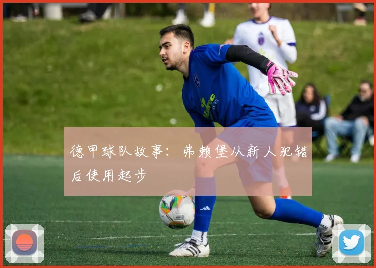 德甲球队故事：弗赖堡从新人犯错后使用起步