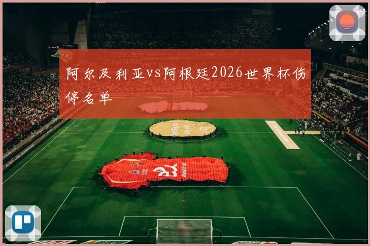 阿尔及利亚vs阿根廷2026世界杯伤停名单