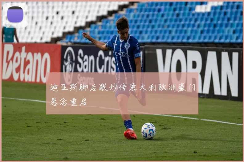 迪亚斯脚后跟妙传意大利欧洲豪门悬念重启