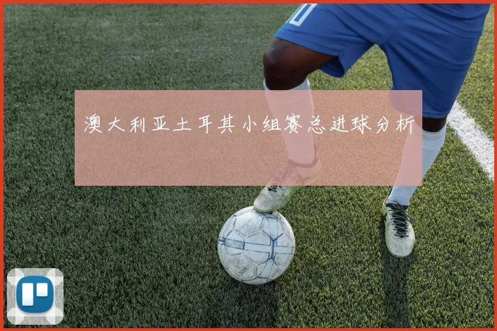 澳大利亚土耳其小组赛总进球分析