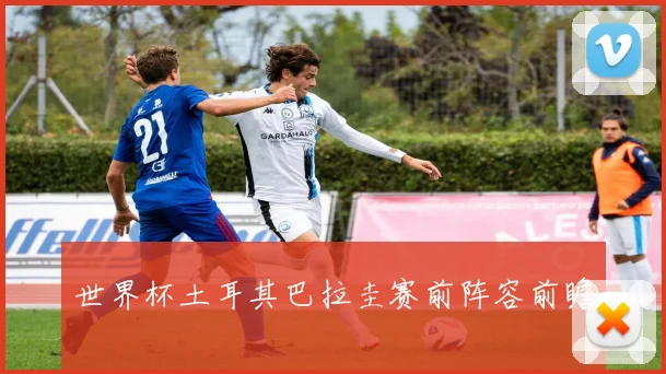 世界杯土耳其巴拉圭赛前阵容前瞻