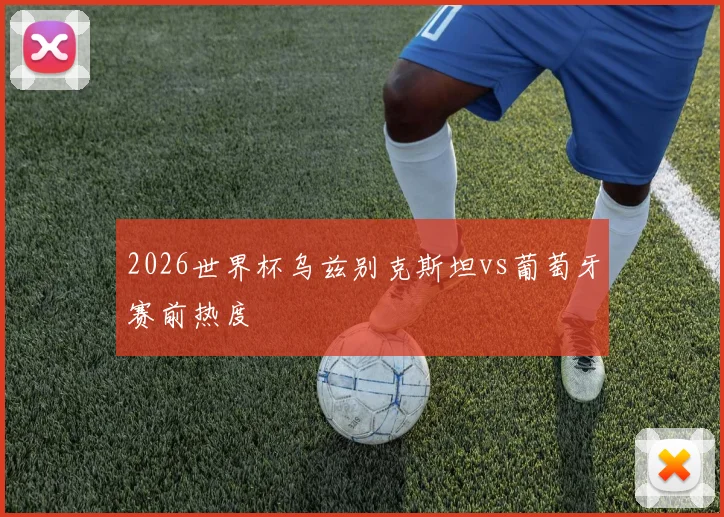 2026世界杯乌兹别克斯坦vs葡萄牙赛前热度