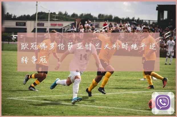 欧冠佛罗伦萨亚特兰大补时绝平逆转争冠