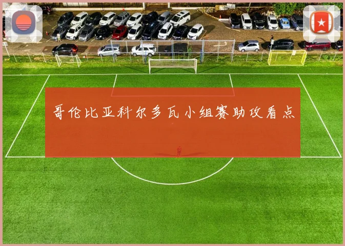 哥伦比亚科尔多瓦小组赛助攻看点