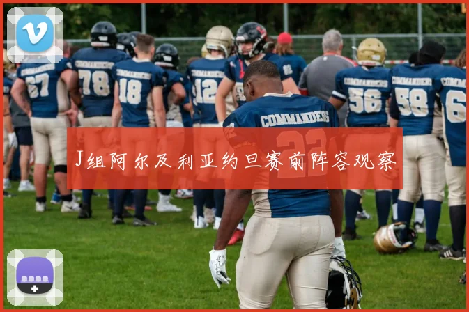 J组阿尔及利亚约旦赛前阵容观察