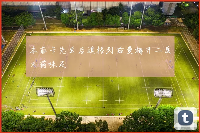 本菲卡先丢后追格列兹曼梅开二度火药味足