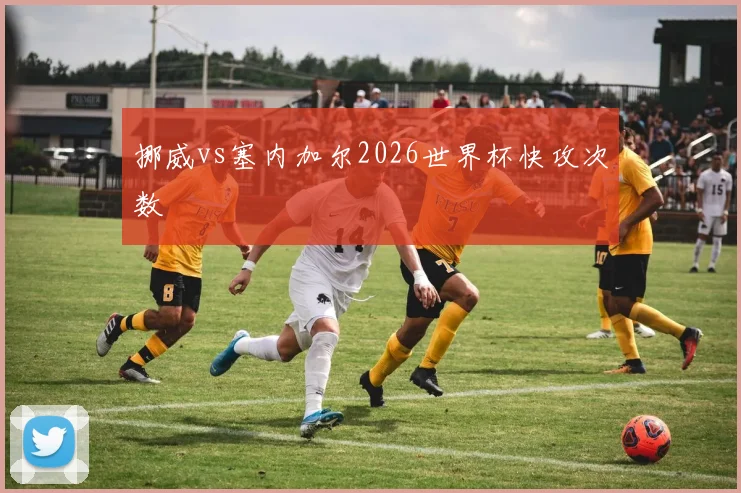 挪威vs塞内加尔2026世界杯快攻次数