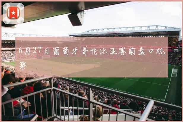6月27日葡萄牙哥伦比亚赛前盘口观察
