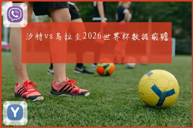沙特vs乌拉圭2026世界杯数据前瞻
