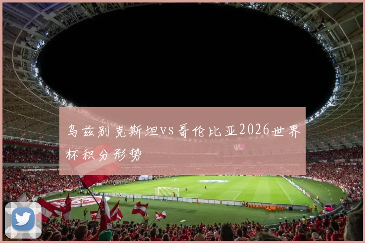 乌兹别克斯坦vs哥伦比亚2026世界杯积分形势