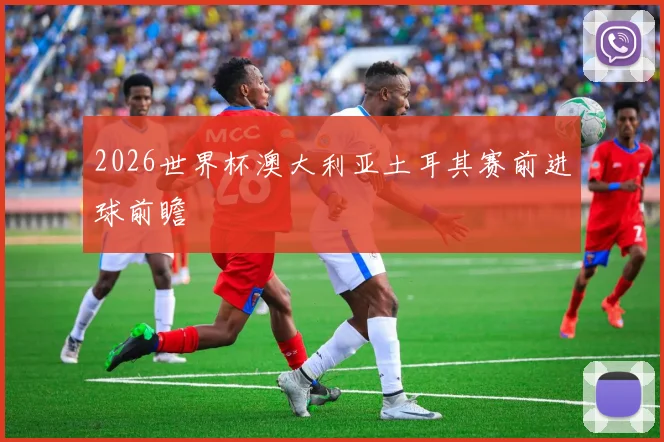 2026世界杯澳大利亚土耳其赛前进球前瞻