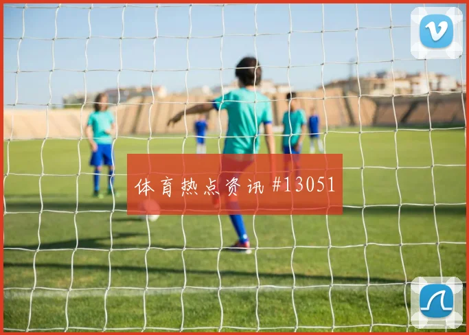 安图纳面对南非防线能否制造点球机会金靴热度分析