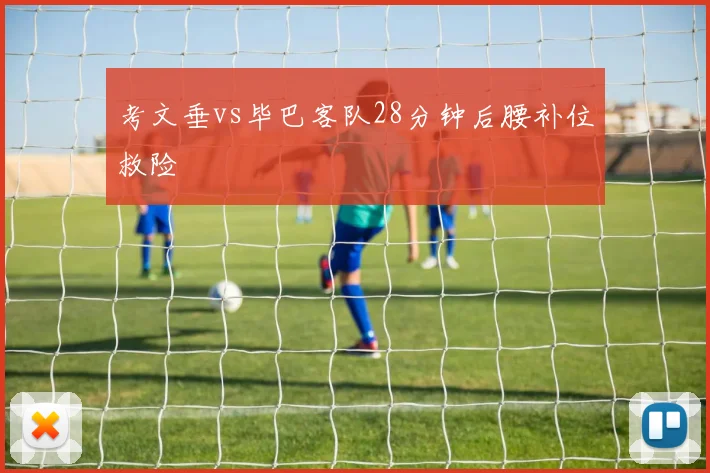 考文垂vs毕巴客队28分钟后腰补位救险