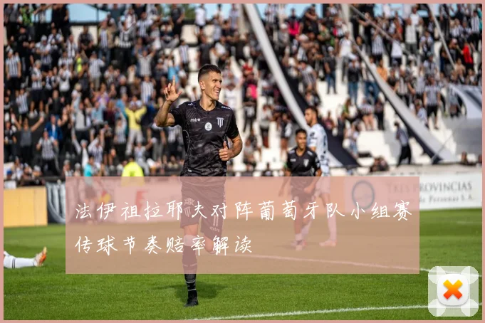 法伊祖拉耶夫对阵葡萄牙队小组赛传球节奏赔率解读