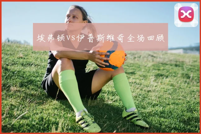 埃弗顿vs伊普斯维奇全场回顾