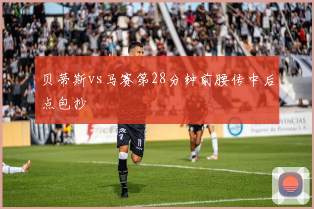 贝蒂斯vs马赛第28分钟前腰传中后点包抄