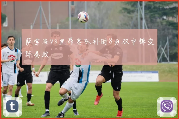 萨索洛vs里昂客队补时8分双中锋变阵奏效