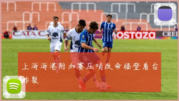 上海海港附加赛压哨改命福登看台炸裂