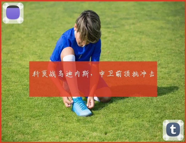 科莫战乌迪内斯，中卫前顶抗冲击