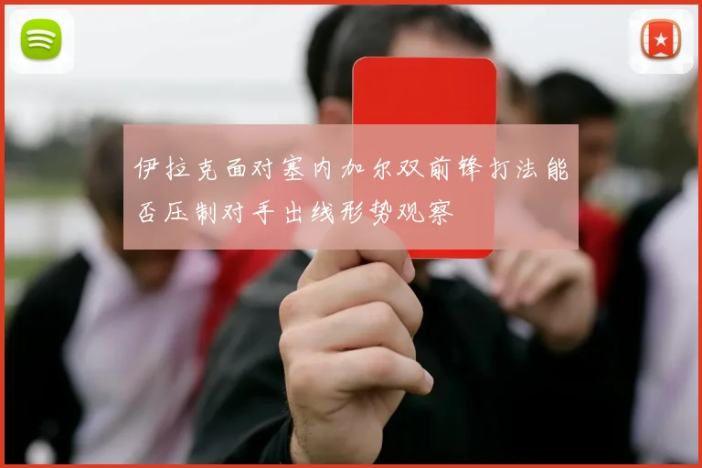 伊拉克面对塞内加尔双前锋打法能否压制对手出线形势观察
