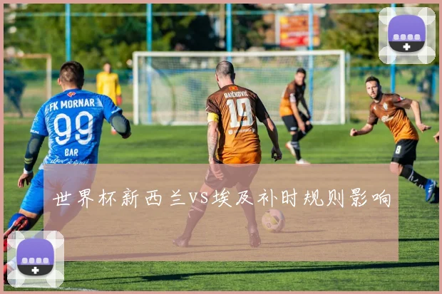 世界杯新西兰vs埃及补时规则影响