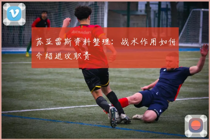 苏亚雷斯资料整理:战术作用如何介绍进攻职责