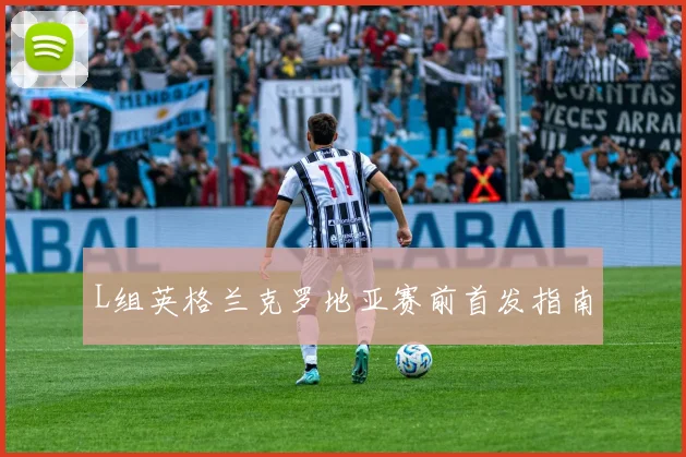 L组英格兰克罗地亚赛前首发指南