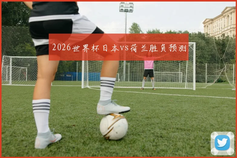 2026世界杯日本vs荷兰胜负预测