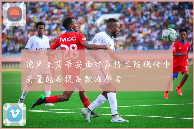 德里克艾蒂安面对苏格兰防线传中质量能否提高数据参考