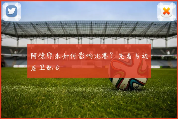 阿德耶米如何影响比赛？先看与边后卫配合