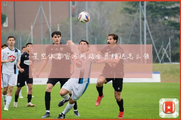 星空体育官方网站会员赠送怎么领