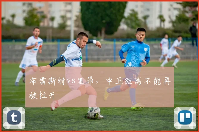 布雷斯特vs里昂，中卫距离不能再被拉开